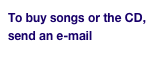 To buy songs or the CD, send an e-mail here.